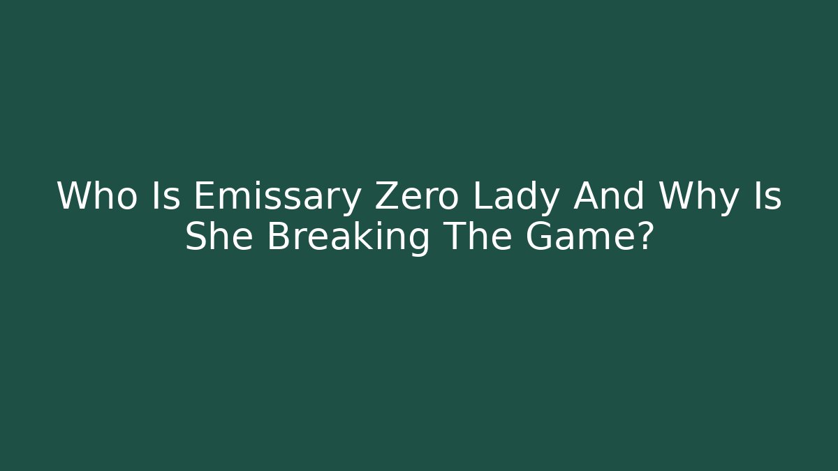 Who Is Emissary Zero Lady And Why Is She Breaking The Game?