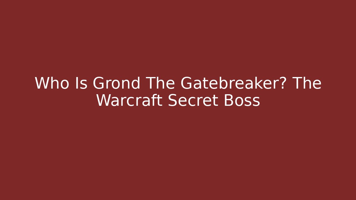 Who Is Grond The Gatebreaker? The Warcraft Secret Boss