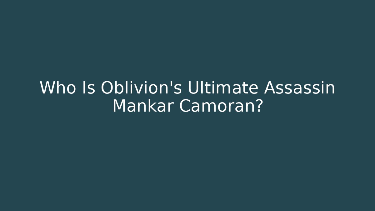 Who Is Oblivion's Ultimate Assassin Mankar Camoran?