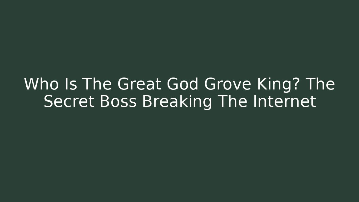 Who Is The Great God Grove King? The Secret Boss Breaking The Internet