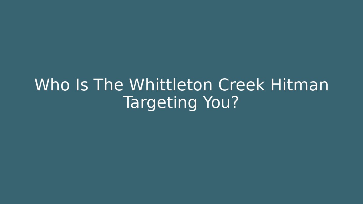 Who Is The Whittleton Creek Hitman Targeting You?