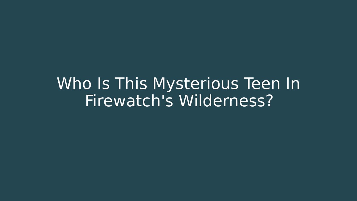 Who Is This Mysterious Teen In Firewatch's Wilderness?