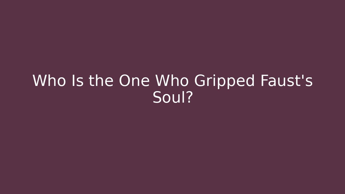 Who Is the One Who Gripped Faust's Soul?
