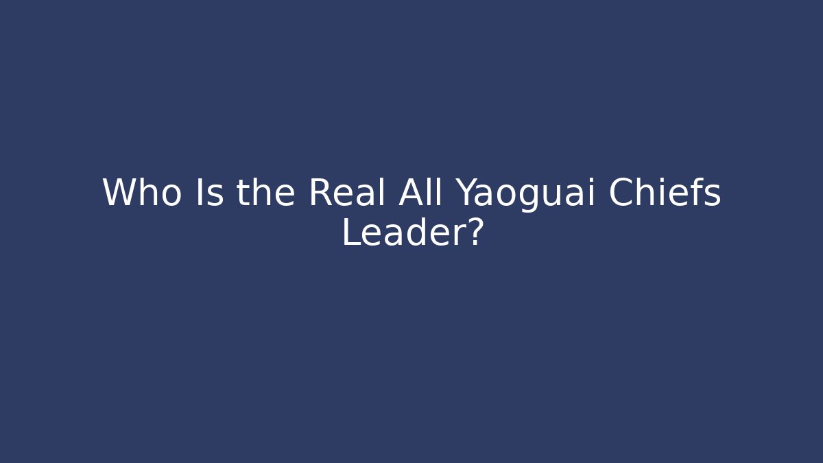 Who Is the Real All Yaoguai Chiefs Leader?