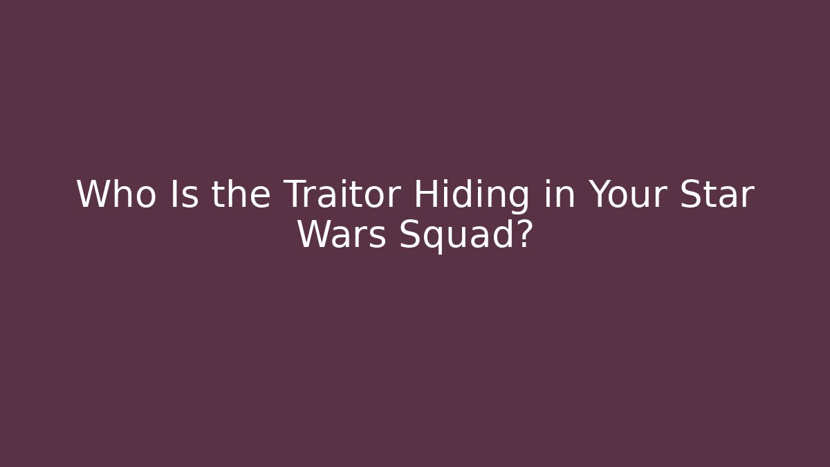 Who Is the Traitor Hiding in Your Star Wars Squad?