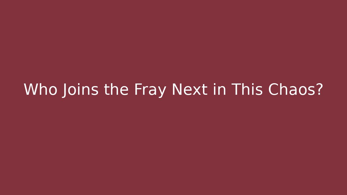 Who Joins the Fray Next in This Chaos?