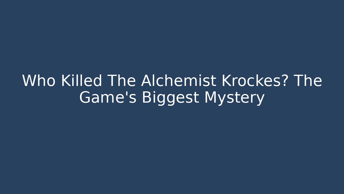 Who Killed The Alchemist Krockes? The Game's Biggest Mystery