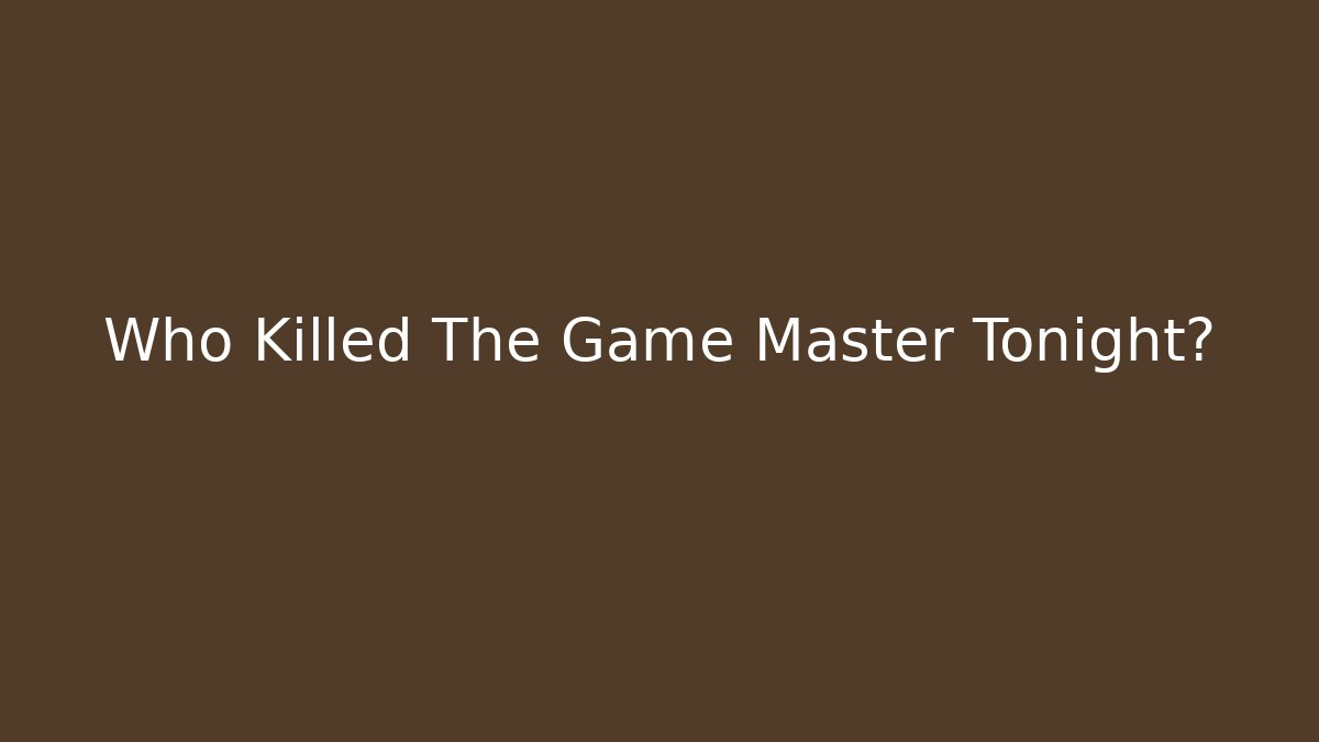 Who Killed The Game Master Tonight?