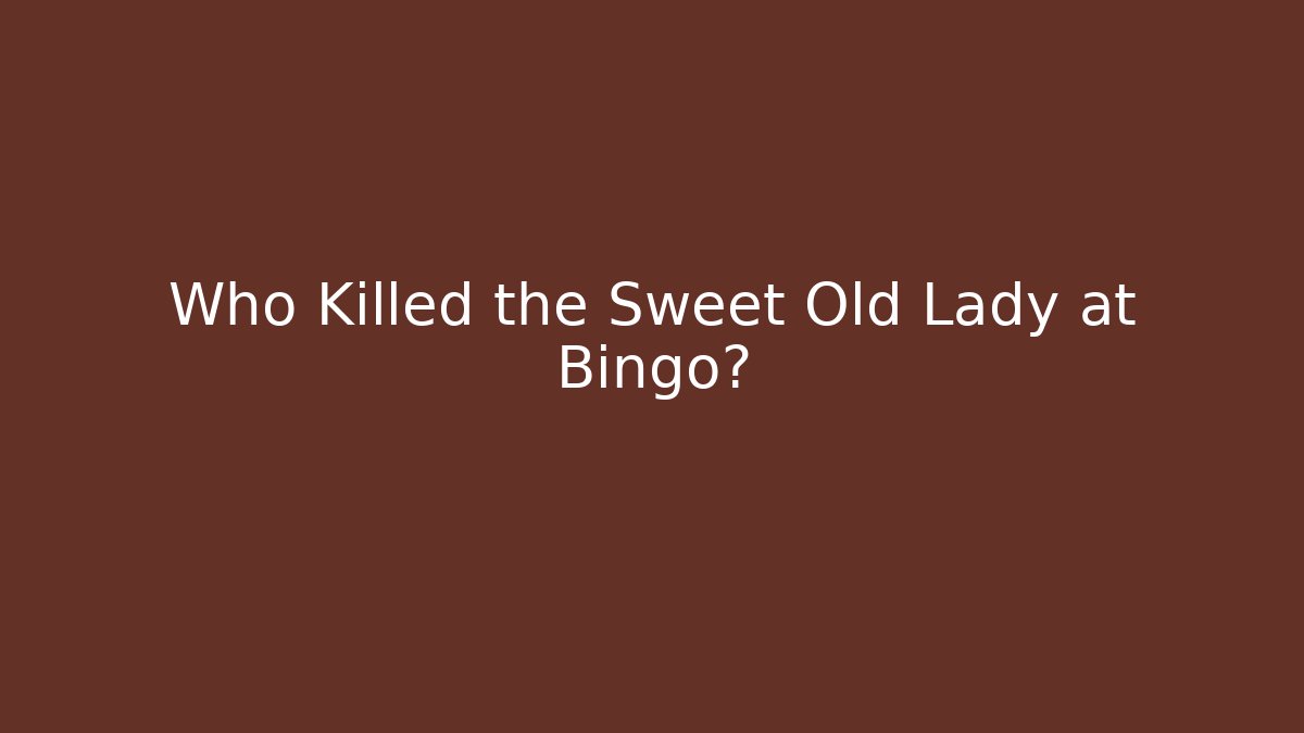Who Killed the Sweet Old Lady at Bingo?