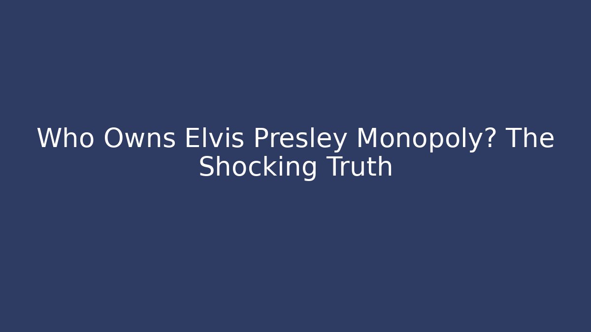 Who Owns Elvis Presley Monopoly? The Shocking Truth