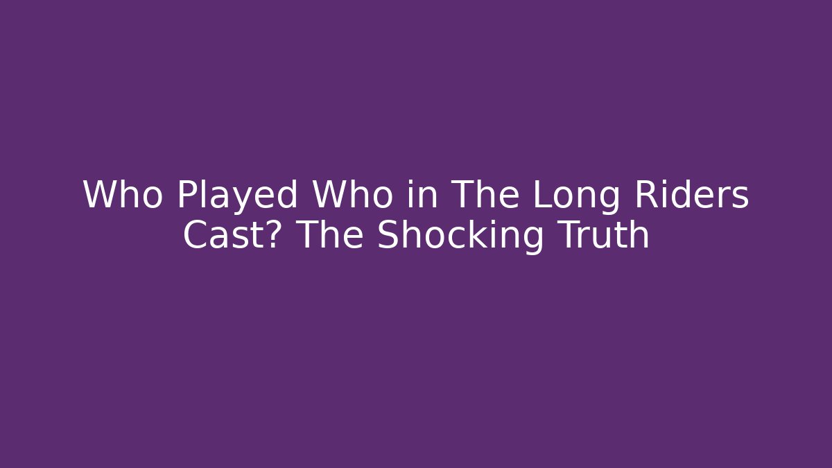 Who Played Who in The Long Riders Cast? The Shocking Truth