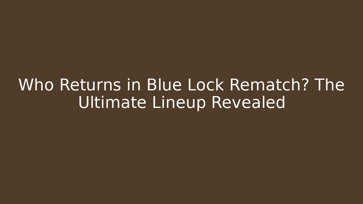 Who Returns in Blue Lock Rematch? The Ultimate Lineup Revealed