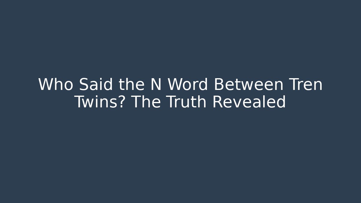 Who Said the N Word Between Tren Twins? The Truth Revealed