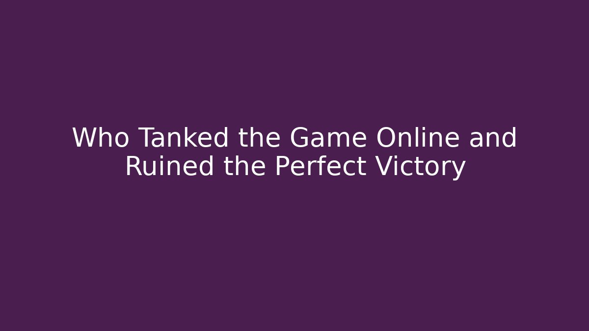 Who Tanked the Game Online and Ruined the Perfect Victory