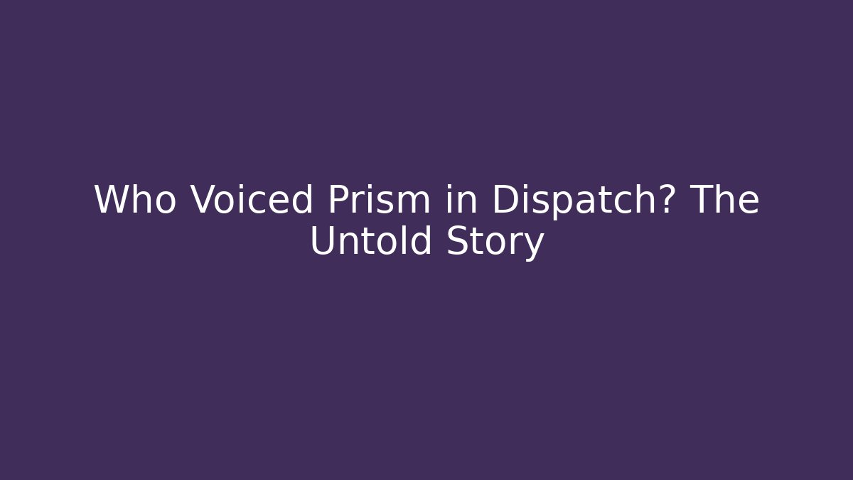 Who Voiced Prism in Dispatch? The Untold Story