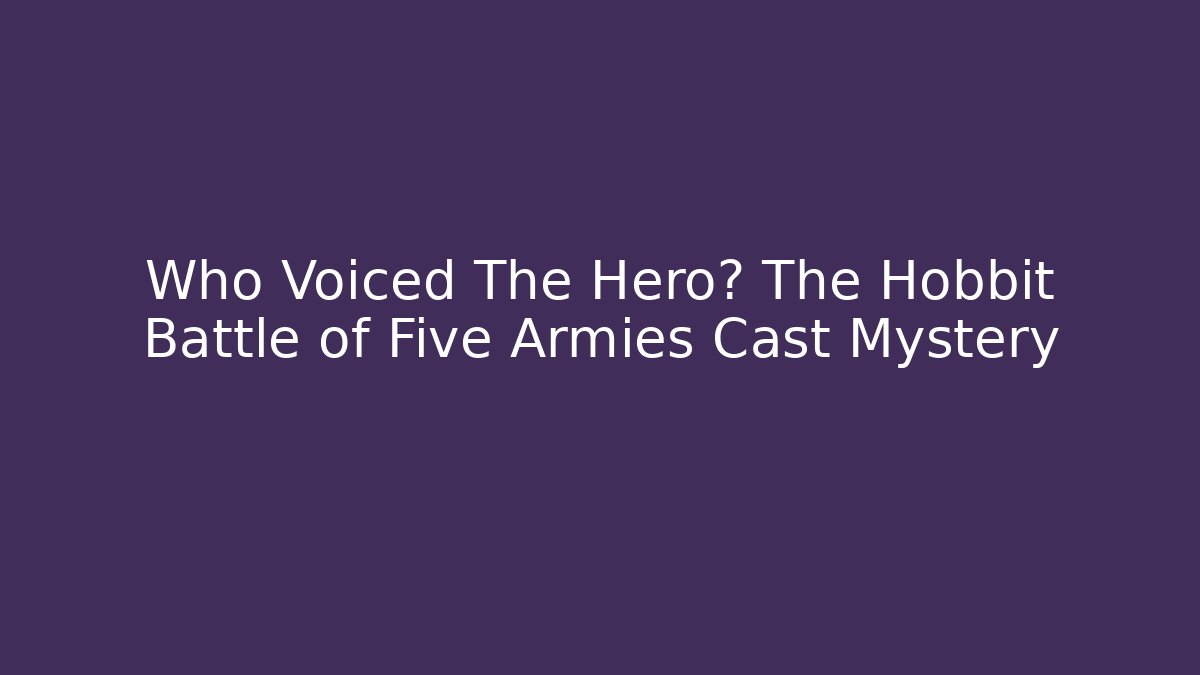 Who Voiced The Hero? The Hobbit Battle of Five Armies Cast Mystery