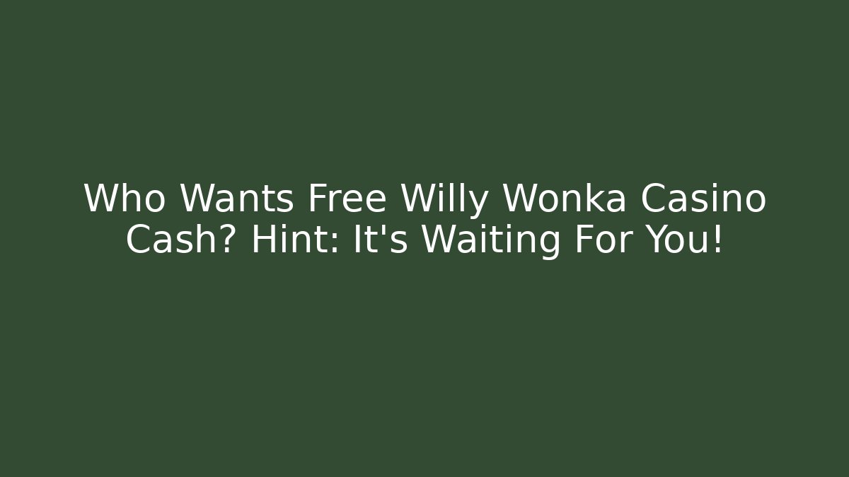 Who Wants Free Willy Wonka Casino Cash? Hint: It's Waiting For You!