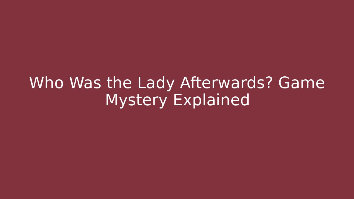 Who Was the Lady Afterwards? Game Mystery Explained