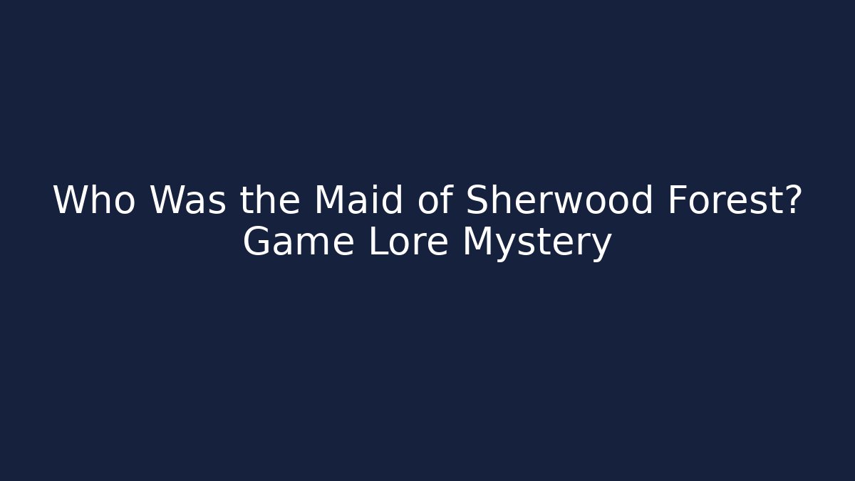 Who Was the Maid of Sherwood Forest? Game Lore Mystery