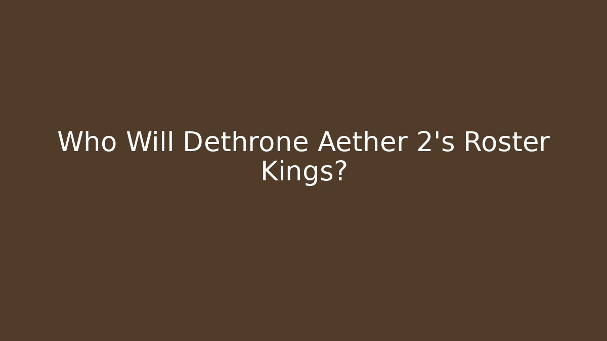 Who Will Dethrone Aether 2's Roster Kings?
