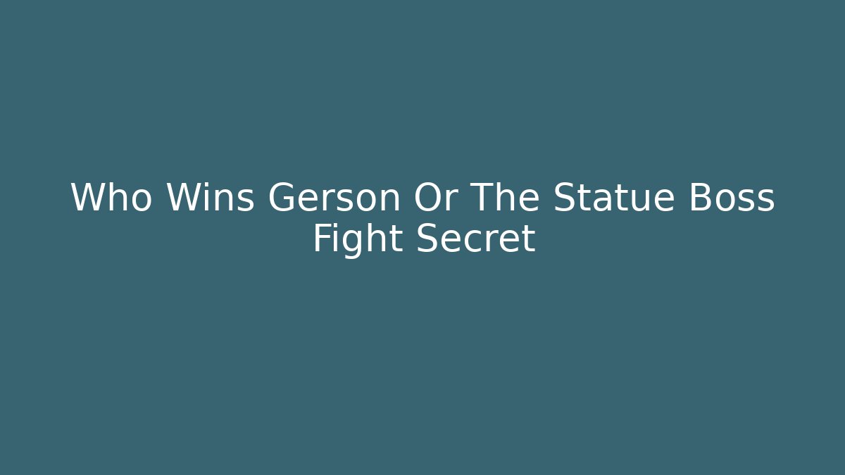 Who Wins Gerson Or The Statue Boss Fight Secret