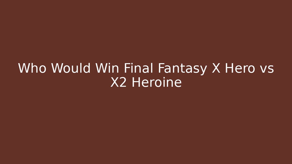 Who Would Win Final Fantasy X Hero vs X2 Heroine