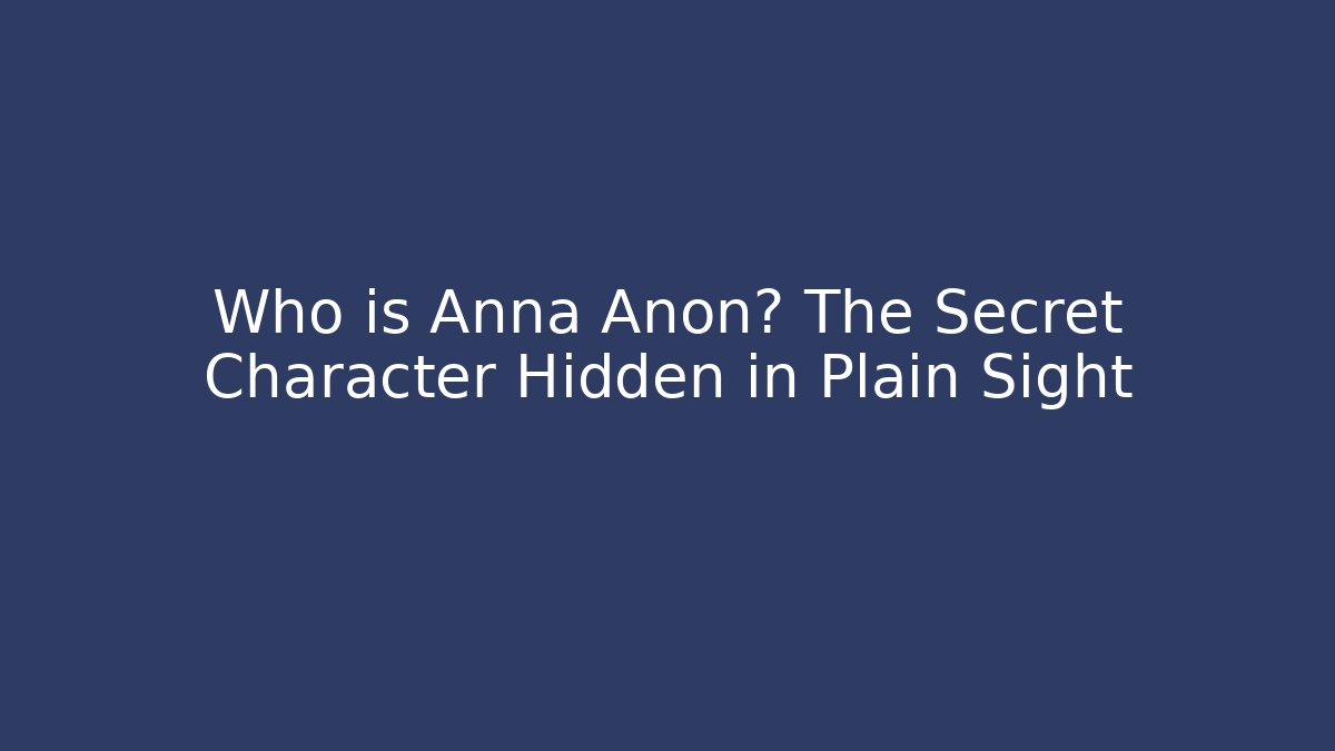 Who is Anna Anon? The Secret Character Hidden in Plain Sight