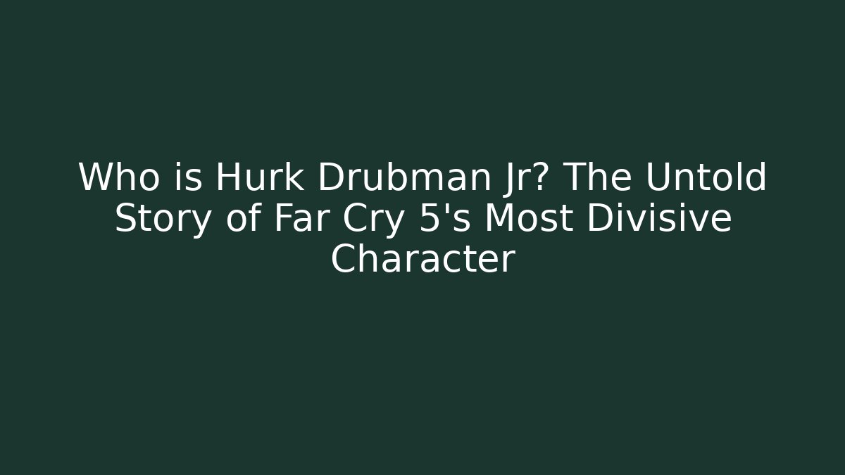 Who is Hurk Drubman Jr? The Untold Story of Far Cry 5's Most Divisive Character
