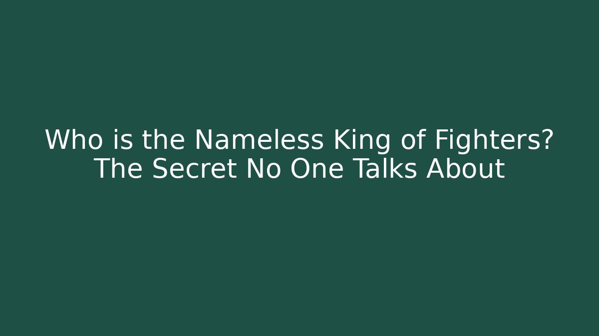 Who is the Nameless King of Fighters? The Secret No One Talks About