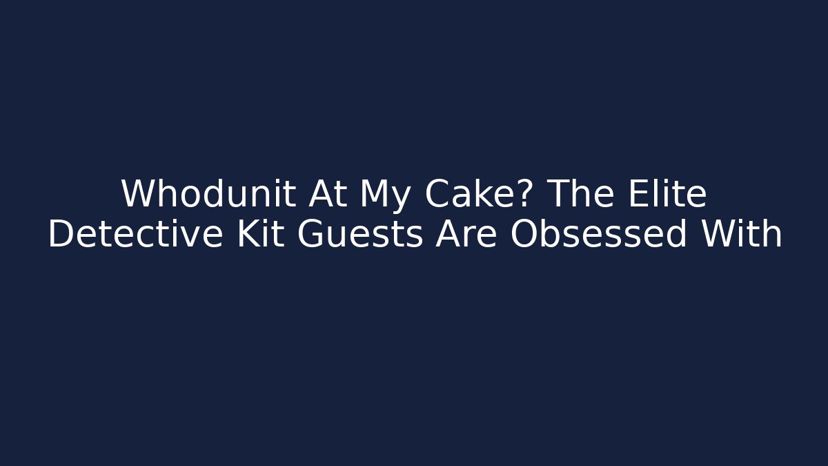 Whodunit At My Cake? The Elite Detective Kit Guests Are Obsessed With
