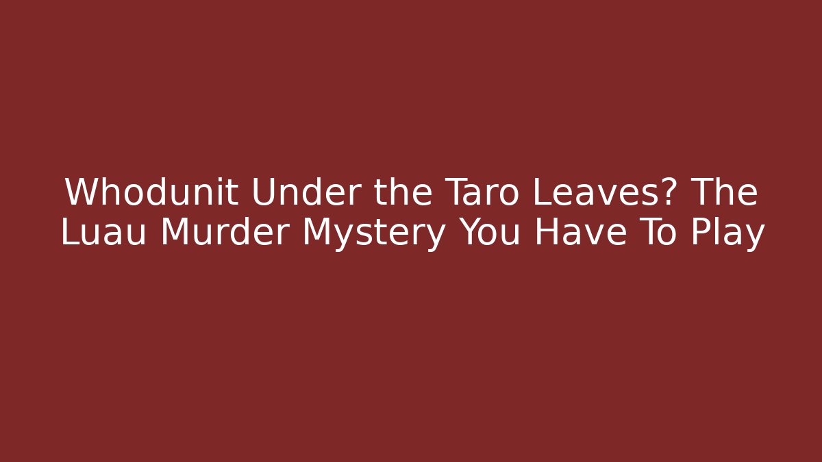 Whodunit Under the Taro Leaves? The Luau Murder Mystery You Have To Play