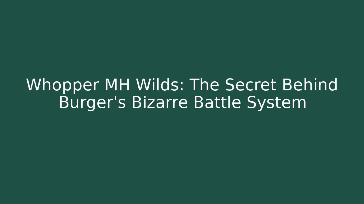 Whopper MH Wilds: The Secret Behind Burger's Bizarre Battle System