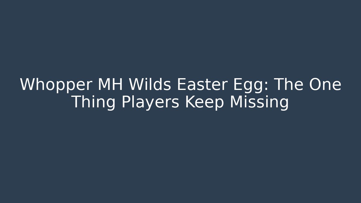 Whopper MH Wilds Easter Egg: The One Thing Players Keep Missing
