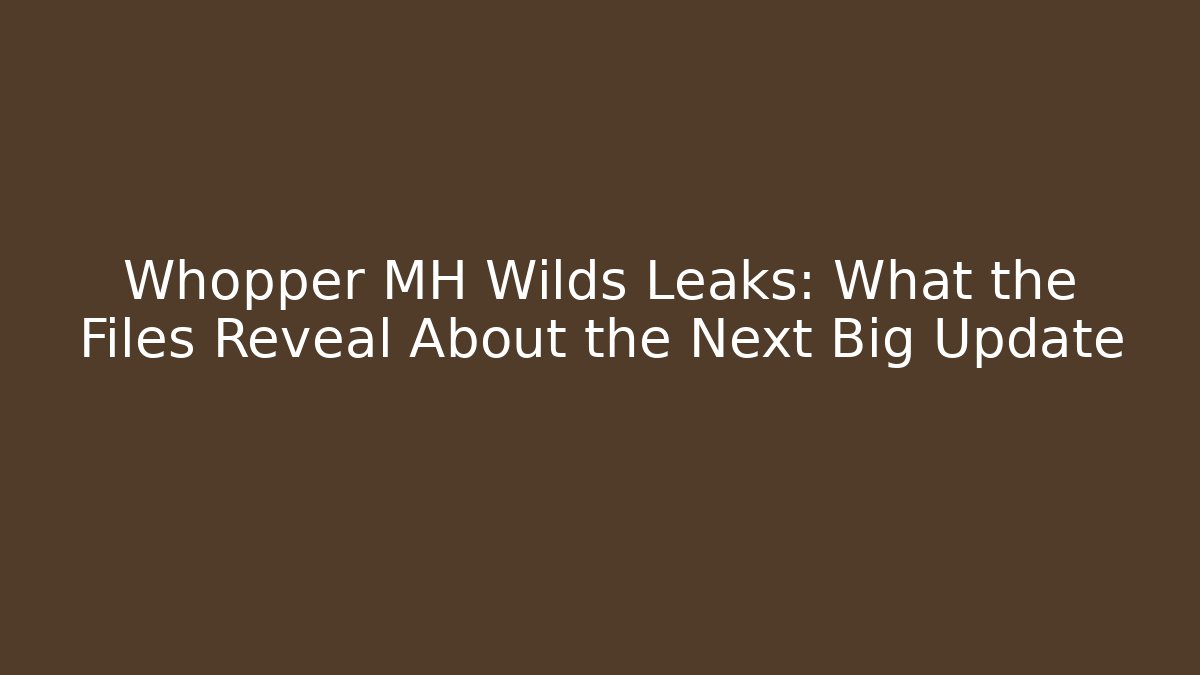 Whopper MH Wilds Leaks: What the Files Reveal About the Next Big Update