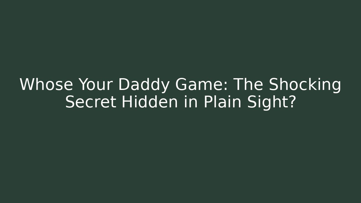 Whose Your Daddy Game: The Shocking Secret Hidden in Plain Sight?