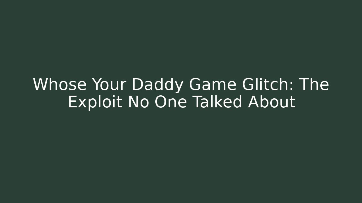 Whose Your Daddy Game Glitch: The Exploit No One Talked About