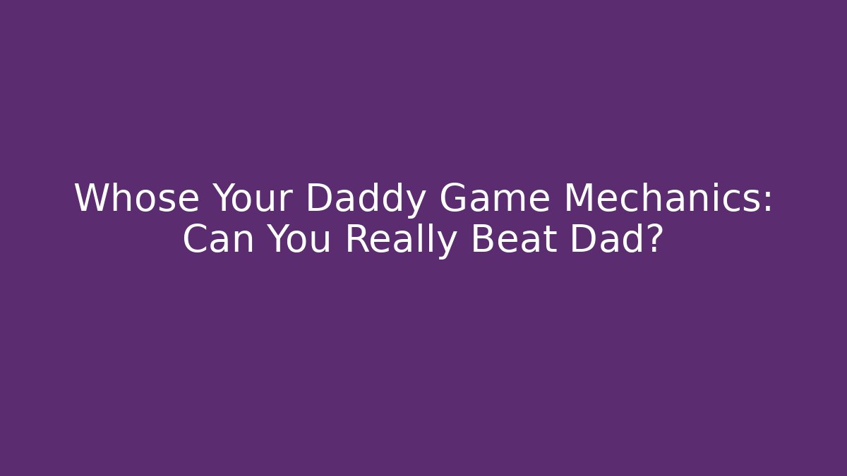 Whose Your Daddy Game Mechanics: Can You Really Beat Dad?