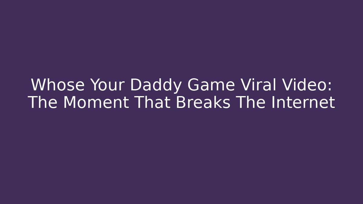 Whose Your Daddy Game Viral Video: The Moment That Breaks The Internet