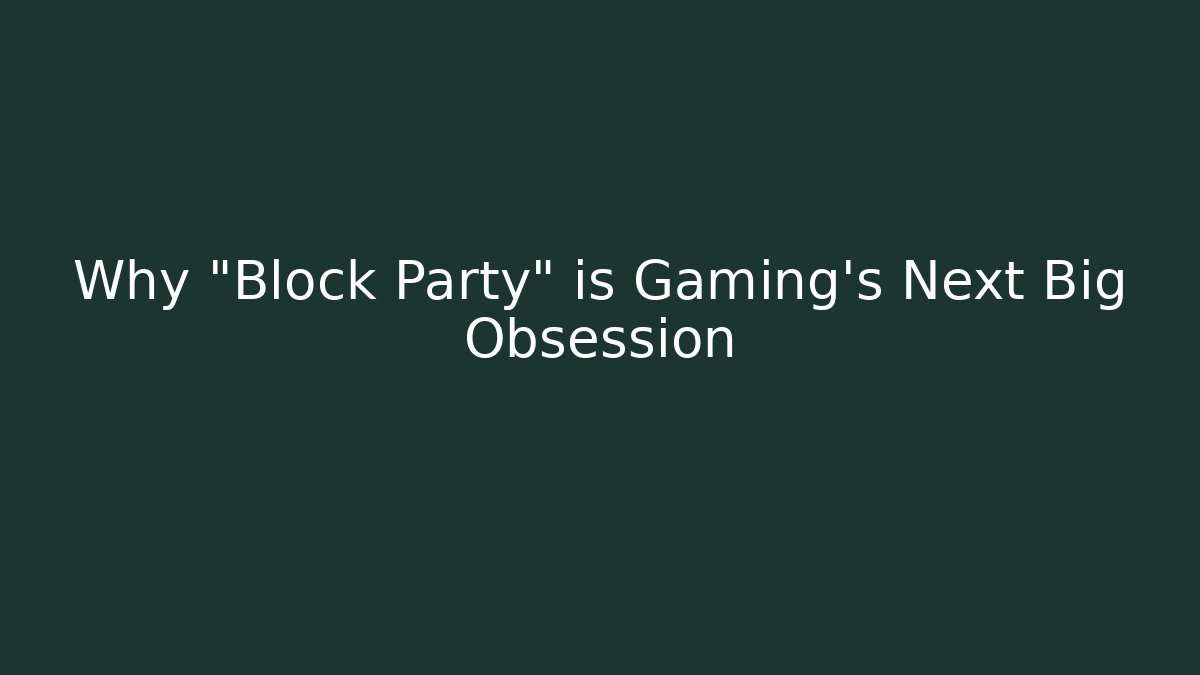 Why "Block Party" is Gaming's Next Big Obsession