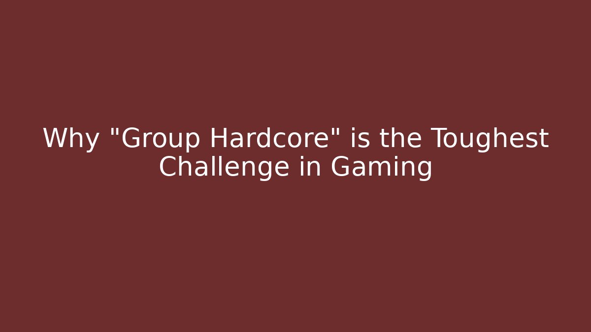 Why "Group Hardcore" is the Toughest Challenge in Gaming