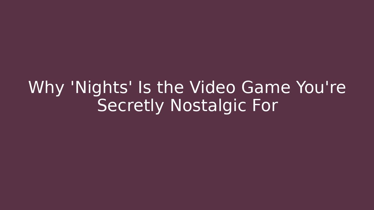 Why 'Nights' Is the Video Game You're Secretly Nostalgic For