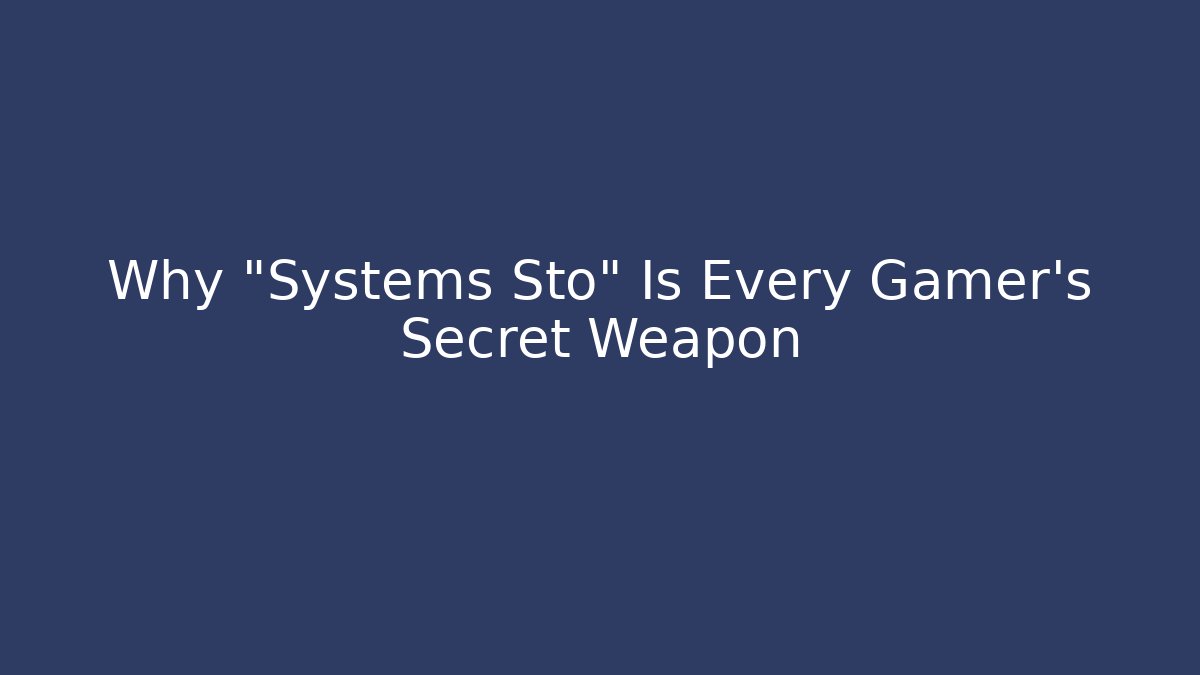 Why “Systems Sto” Is Every Gamer’s Secret Weapon