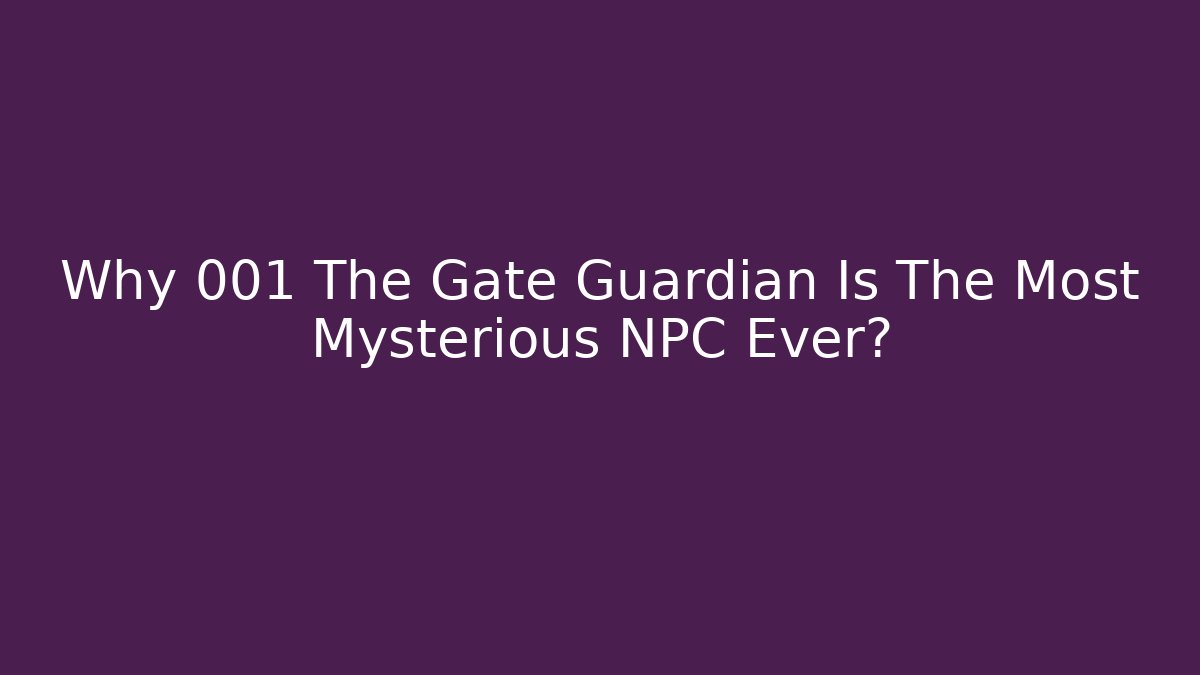 Why 001 The Gate Guardian Is The Most Mysterious NPC Ever?