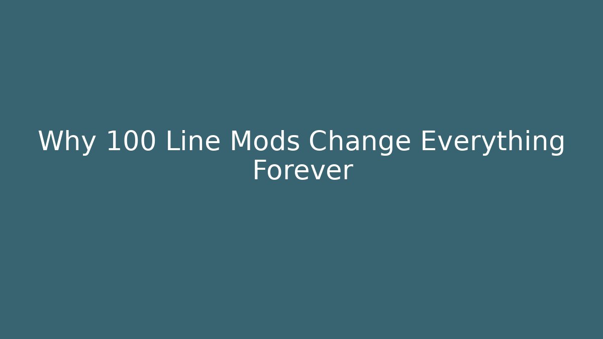 Why 100 Line Mods Change Everything Forever