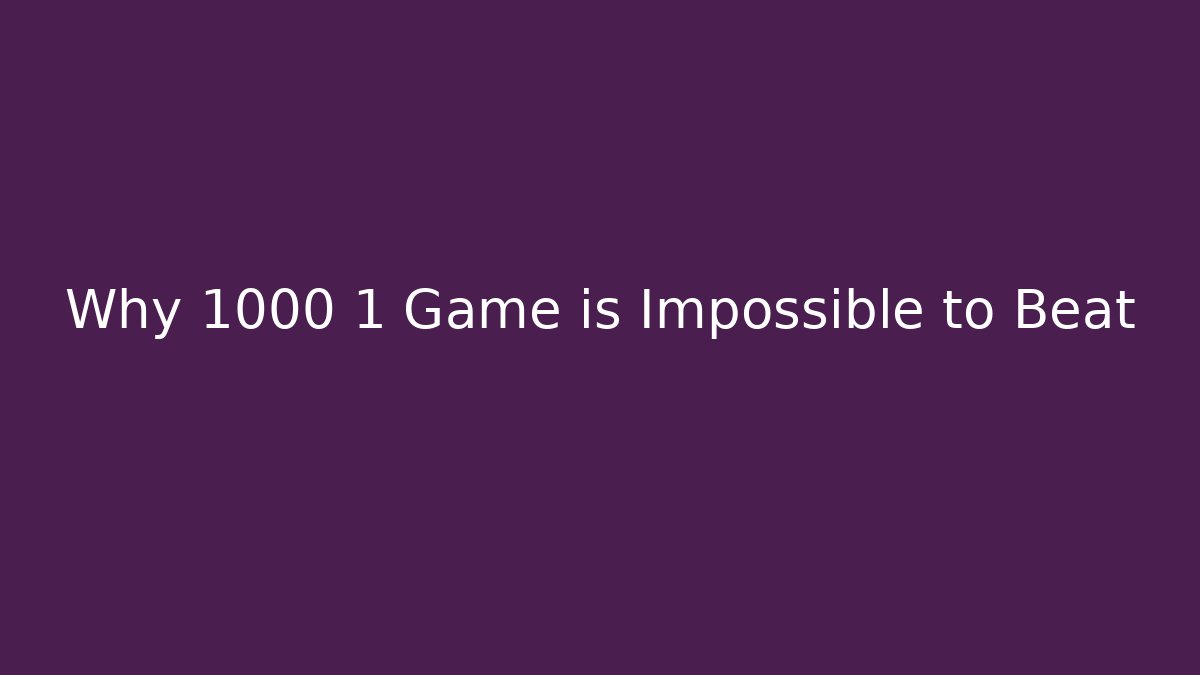 Why 1000 1 Game is Impossible to Beat