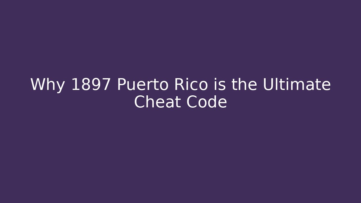 Why 1897 Puerto Rico is the Ultimate Cheat Code