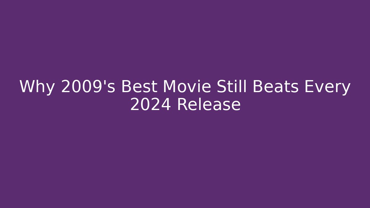 Why 2009's Best Movie Still Beats Every 2024 Release