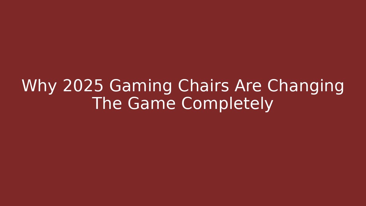 Why 2025 Gaming Chairs Are Changing The Game Completely