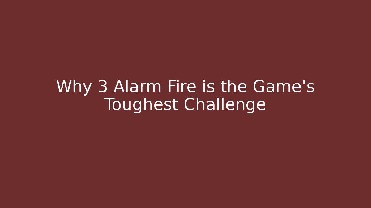 Why 3 Alarm Fire is the Game's Toughest Challenge