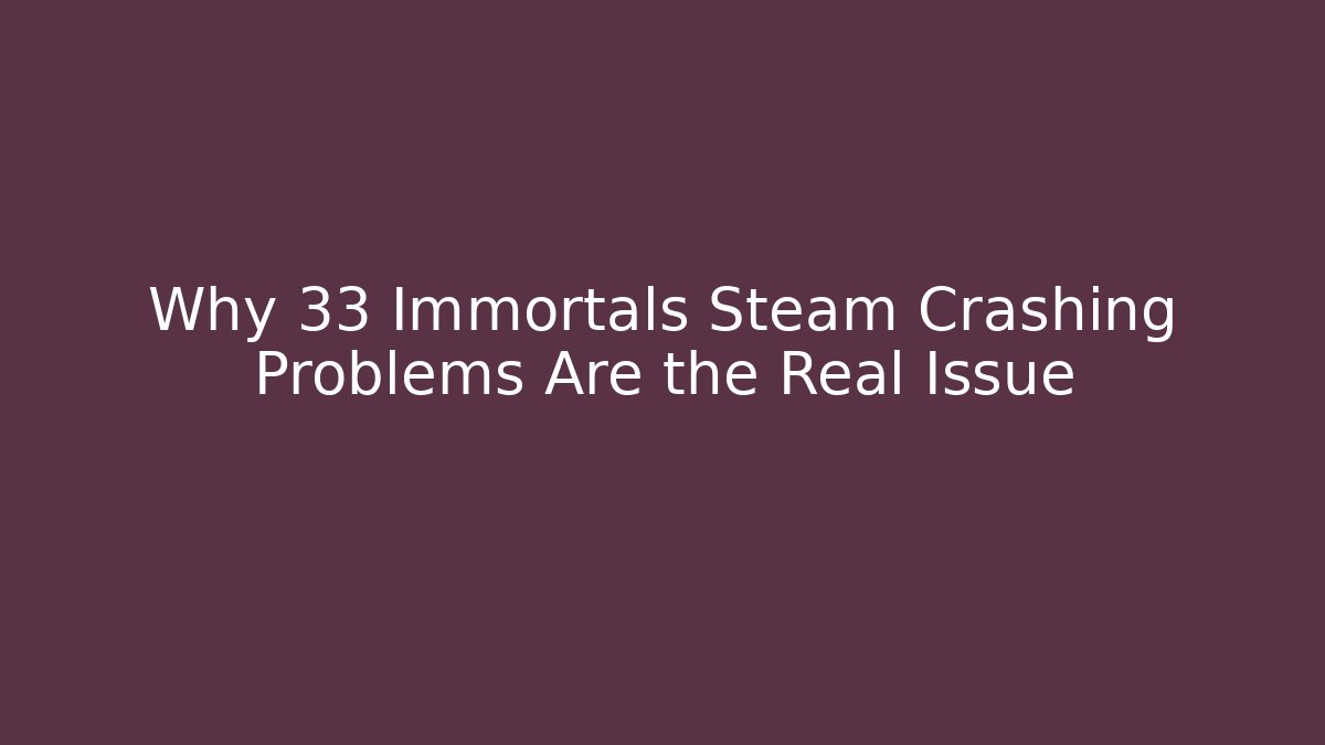 Why 33 Immortals Steam Crashing Problems Are the Real Issue